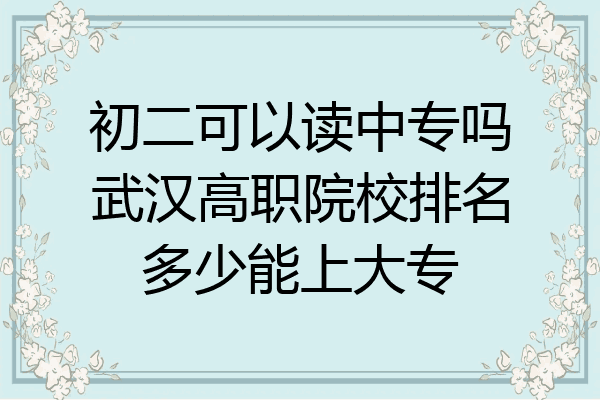初二可以读中专吗武汉高职院校排名多少能上大专