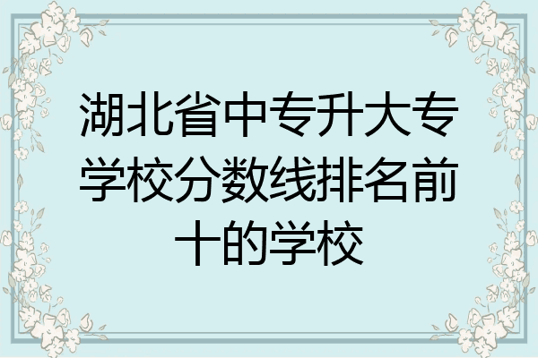 湖北省中专升大专学校分数线排名前十的学校