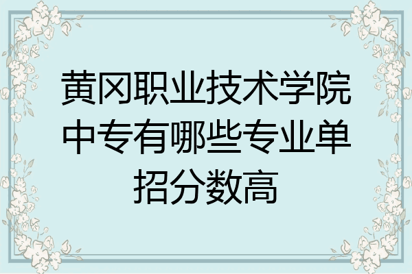 黄冈职业技术学院中专有哪些专业单招分数高