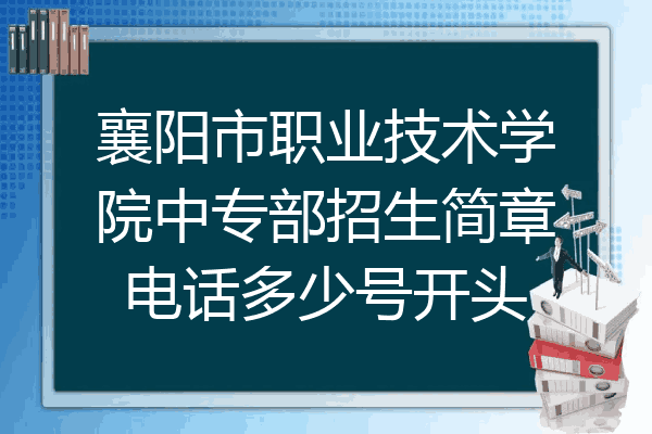 襄阳市职业技术学院中专部招生简章电话多少号开头