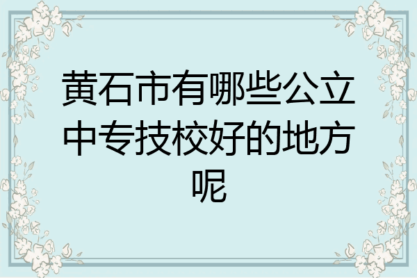 黄石市有哪些公立中专技校好的地方呢