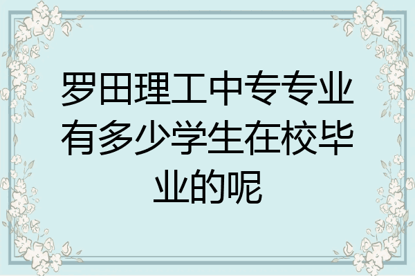 罗田理工中专专业有多少学生在校毕业的呢