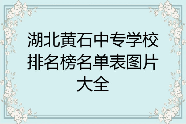 湖北黄石中专学校排名榜名单表图片大全