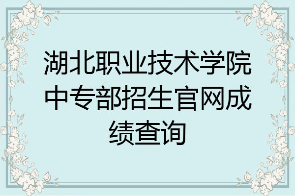 湖北职业技术学院中专部招生官网成绩查询