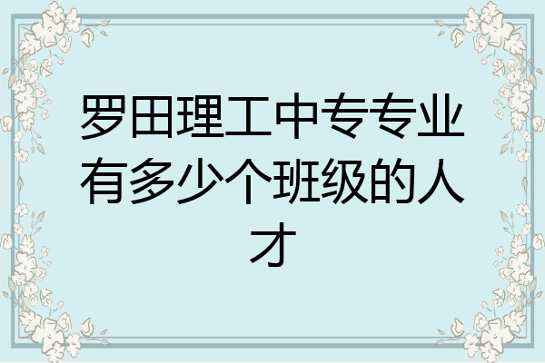 罗田理工中专专业有多少个班级的人才
