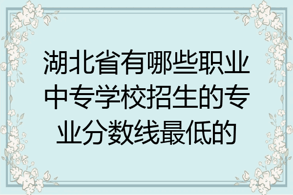 湖北省有哪些职业中专学校招生的专业分数线最低的