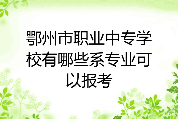 鄂州市职业中专学校有哪些系专业可以报考
