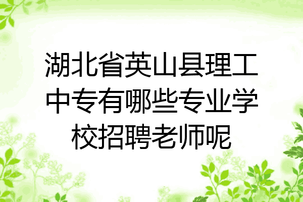 湖北省英山县理工中专有哪些专业学校招聘老师呢