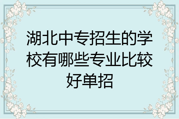 湖北中专招生的学校有哪些专业比较好单招