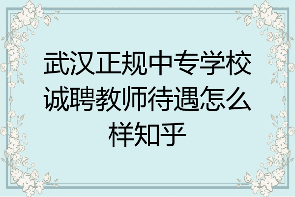 武汉正规中专学校诚聘教师待遇怎么样知乎