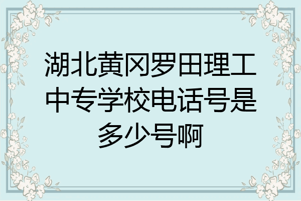 湖北黄冈罗田理工中专学校电话号是多少号啊