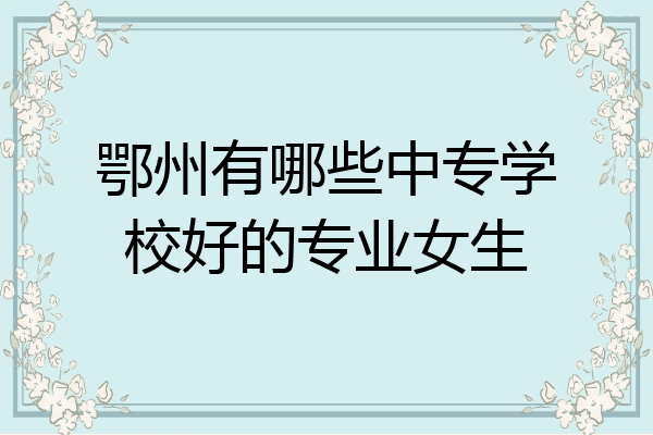 鄂州有哪些中专学校好的专业女生
