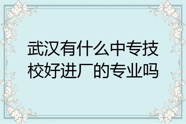 武汉有什么中专技校好进厂的专业吗