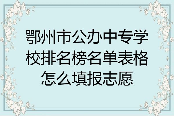 鄂州市公办中专学校排名榜名单表格怎么填报志愿