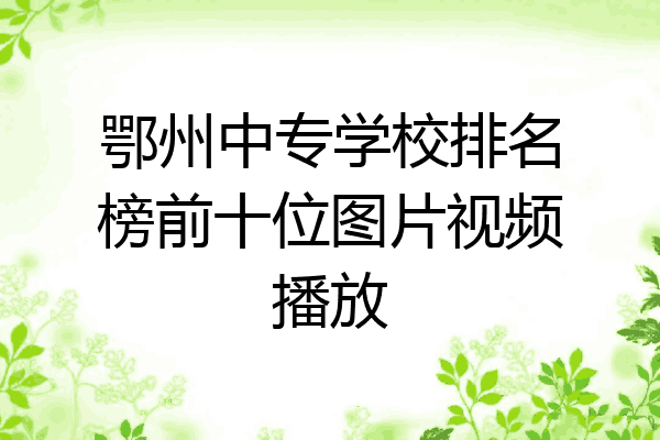 鄂州中专学校排名榜前十位图片视频播放