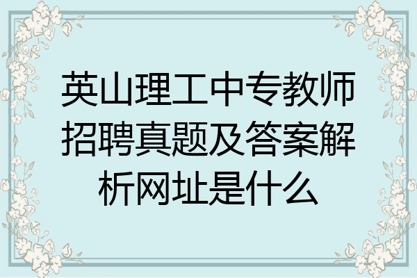 英山理工中专教师招聘真题及答案解析网址是什么
