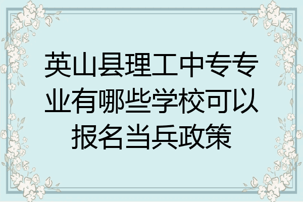 英山县理工中专专业有哪些学校可以报名当兵政策