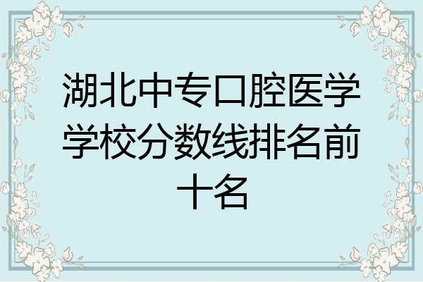 湖北中专口腔医学学校分数线排名前十名