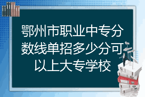 鄂州市职业中专分数线单招多少分可以上大专学校