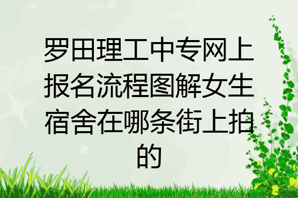 罗田理工中专网上报名流程图解女生宿舍在哪条街上拍的