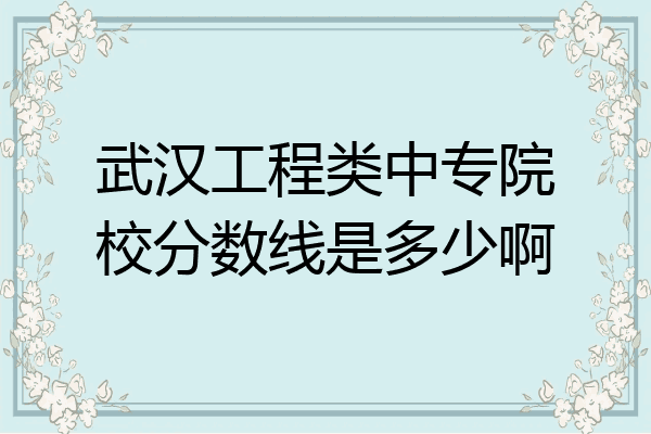 武汉工程类中专院校分数线是多少啊