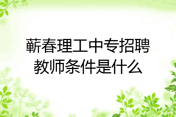 蕲春理工中专招聘教师条件是什么