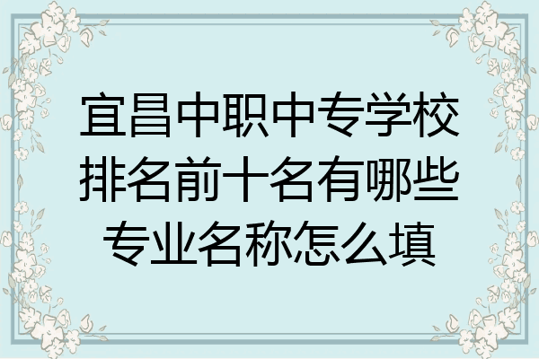 宜昌中职中专学校排名前十名有哪些专业名称怎么填