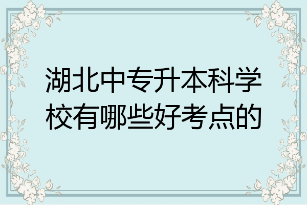 湖北中专升本科学校有哪些好考点的