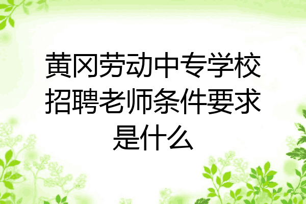 黄冈劳动中专学校招聘老师条件要求是什么
