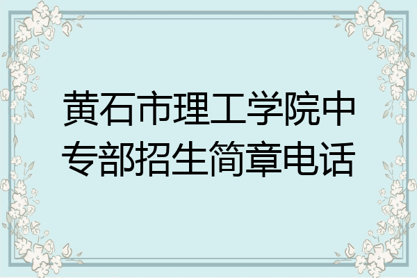 黄石市理工学院中专部招生简章电话