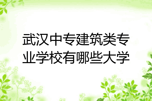 武汉中专建筑类专业学校有哪些大学