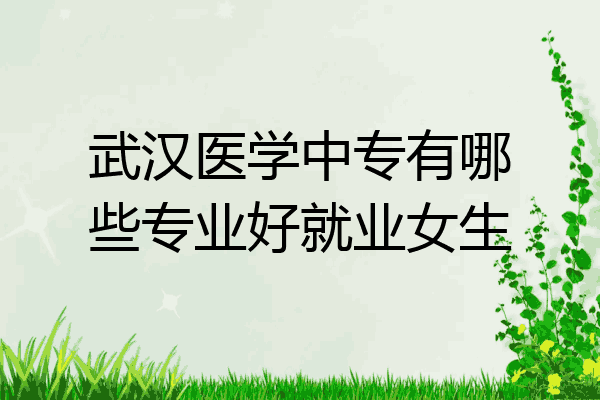 武汉医学中专有哪些专业好就业女生
