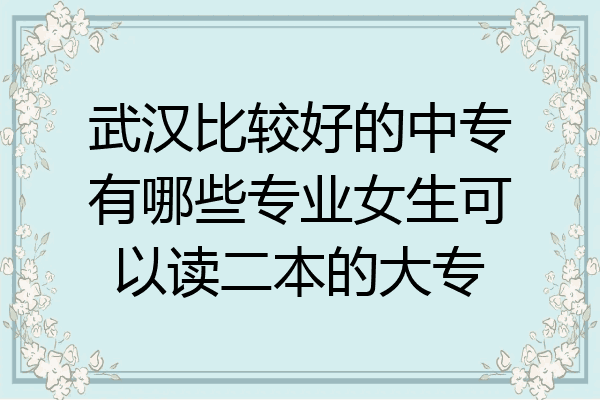 武汉比较好的中专有哪些专业女生可以读二本的大专