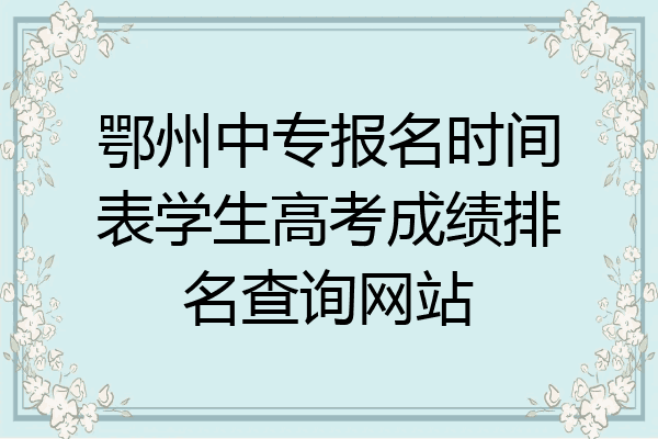 鄂州中专报名时间表学生高考成绩排名查询网站