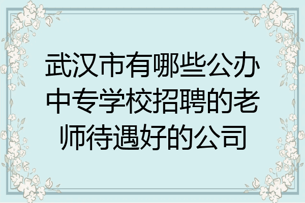 武汉市有哪些公办中专学校招聘的老师待遇好的公司