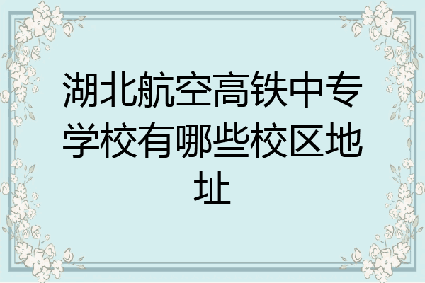 湖北航空高铁中专学校有哪些校区地址