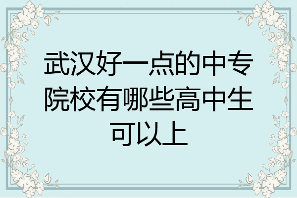 武汉好一点的中专院校有哪些高中生可以上