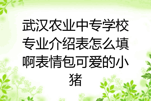 武汉农业中专学校专业介绍表怎么填啊表情包可爱的小猪