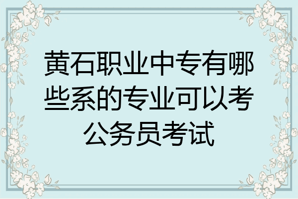 黄石职业中专有哪些系的专业可以考公务员考试