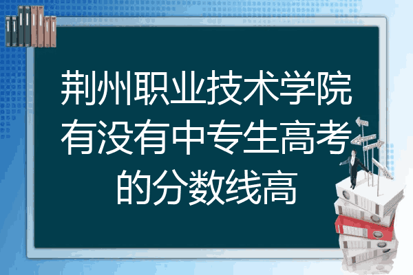 荆州职业技术学院有没有中专生高考的分数线高