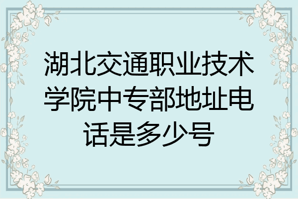 湖北交通职业技术学院中专部地址电话是多少号