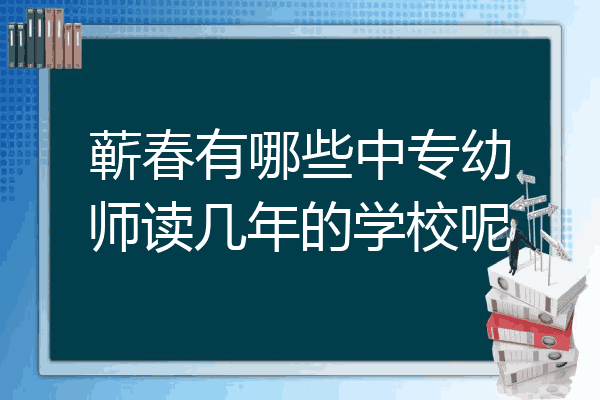 蕲春有哪些中专幼师读几年的学校呢