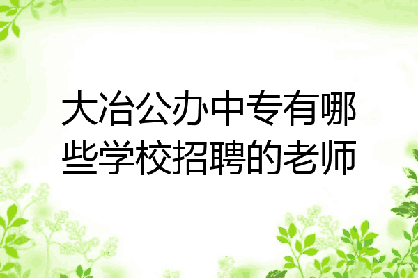 大冶公办中专有哪些学校招聘的老师