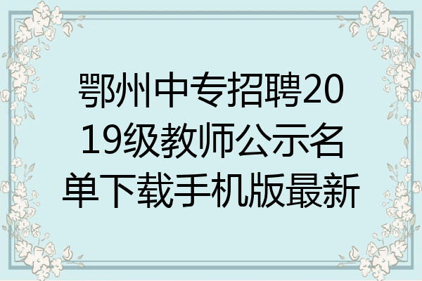 鄂州中专招聘2019级教师公示名单下载手机版最新