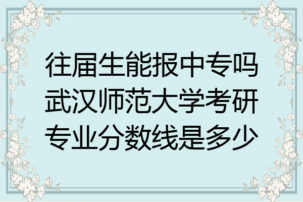 往届生能报中专吗武汉师范大学考研专业分数线是多少