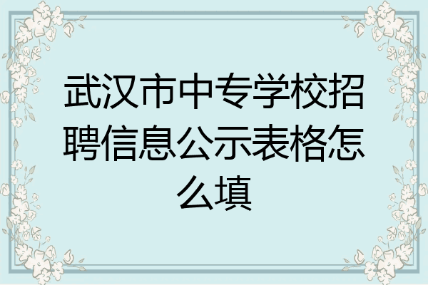 武汉市中专学校招聘信息公示表格怎么填