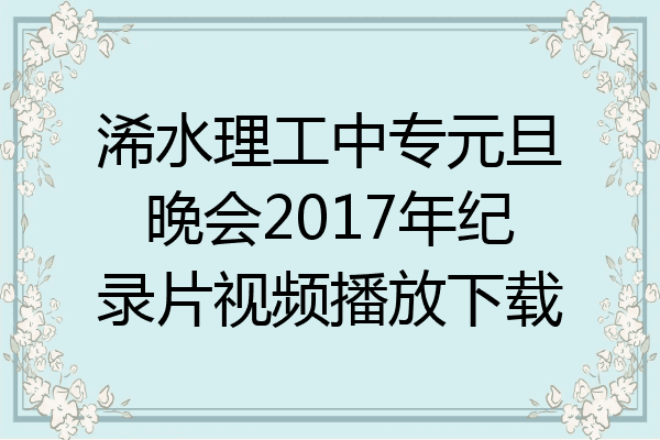 浠水理工中专元旦晚会2017年纪录片视频播放下载