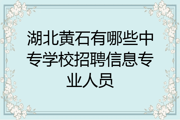湖北黄石有哪些中专学校招聘信息专业人员