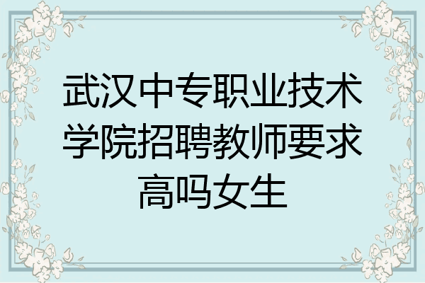 武汉中专职业技术学院招聘教师要求高吗女生