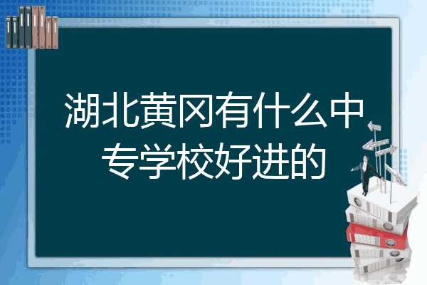湖北黄冈有什么中专学校好进的
